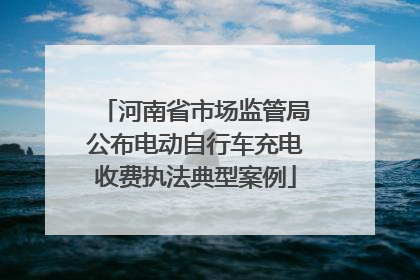 河南省市场监管局公布电动自行车充电收费执法典型案例