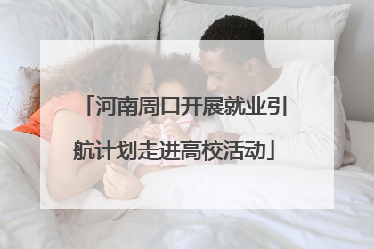 河南周口开展就业引航计划走进高校活动