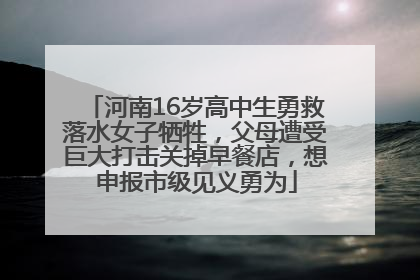 河南16岁高中生勇救落水女子牺牲，父母遭受巨大打击关掉早餐店，想申报市级见义勇为
