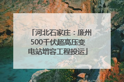 河北石家庄：廉州500千伏超高压变电站增容工程投运