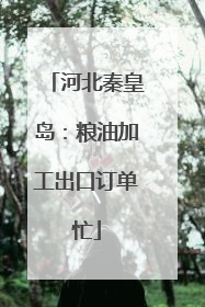 河北秦皇岛：粮油加工出口订单忙