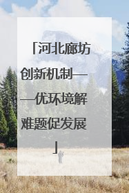 河北廊坊创新机制——优环境解难题促发展