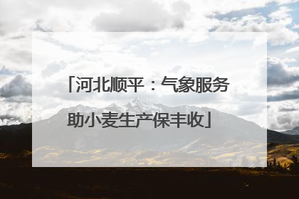 河北顺平：气象服务助小麦生产保丰收