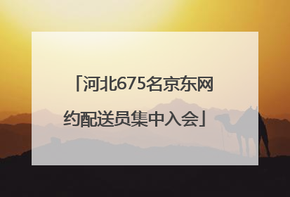 河北675名京东网约配送员集中入会