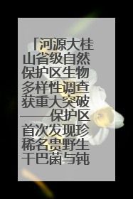 河源大桂山省级自然保护区生物多样性调查获重大突破——保护区首次发现珍稀名贵野生干巴菌与钝尾两头蛇