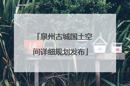 泉州古城国土空间详细规划发布