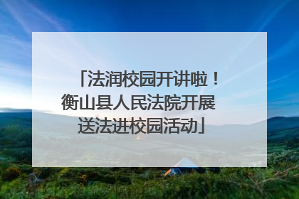 法润校园开讲啦！衡山县人民法院开展 送法进校园活动