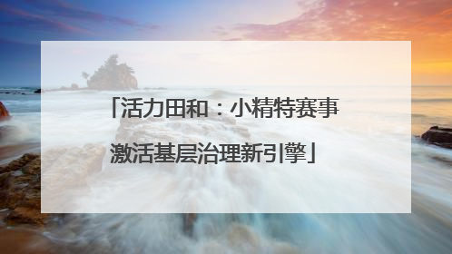 活力田和：小精特赛事激活基层治理新引擎