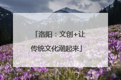 洛阳：文创+让传统文化潮起来