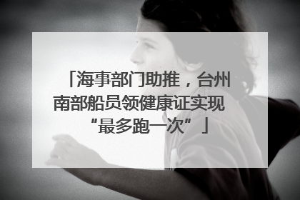 海事部门助推，台州南部船员领健康证实现“最多跑一次”