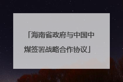 海南省政府与中国中煤签署战略合作协议