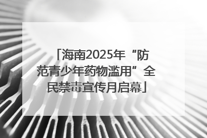 海南2025年“防范青少年药物滥用”全民禁毒宣传月启幕