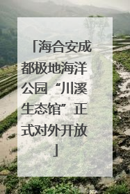 海合安成都极地海洋公园“川溪生态馆”正式对外开放