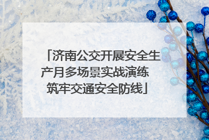 济南公交开展安全生产月多场景实战演练 筑牢交通安全防线