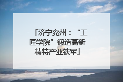 济宁兖州：“工匠学院”锻造高新精特产业铁军