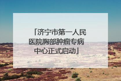 济宁市第一人民医院胸部肿瘤专病中心正式启动