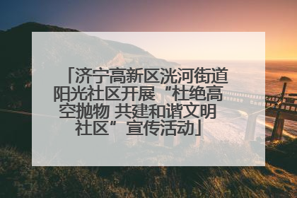 济宁高新区洸河街道阳光社区开展“杜绝高空抛物 共建和谐文明社区”宣传活动