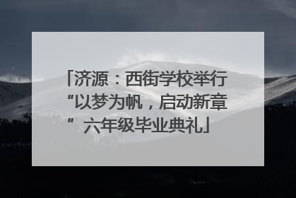 济源：西街学校举行“以梦为帆，启动新章”六年级毕业典礼