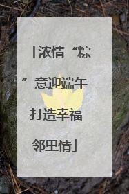 浓情“粽”意迎端午 打造幸福邻里情