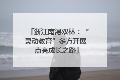 浙江南浔双林：“灵动教育”多方开展 点亮成长之路