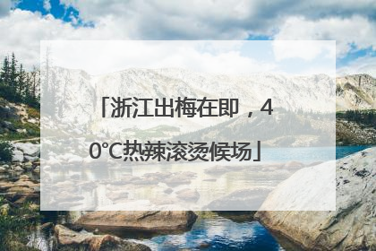 浙江出梅在即，40℃热辣滚烫候场