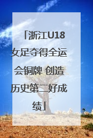 浙江U18女足夺得全运会铜牌 创造历史第二好成绩