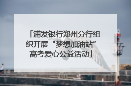 浦发银行郑州分行组织开展“梦想加油站”高考爱心公益活动