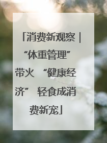 消费新观察｜“体重管理” 带火 “健康经济” 轻食成消费新宠