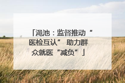 渑池：监督推动“医检互认” 助力群众就医“减负”