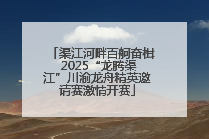渠江河畔百舸奋楫 2025“龙腾渠江”川渝龙舟精英邀请赛激情开赛