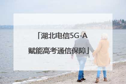 湖北电信5G-A赋能高考通信保障