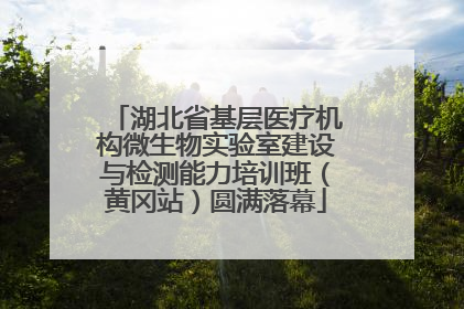 湖北省基层医疗机构微生物实验室建设与检测能力培训班（黄冈站）圆满落幕