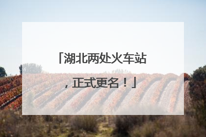 湖北两处火车站，正式更名！