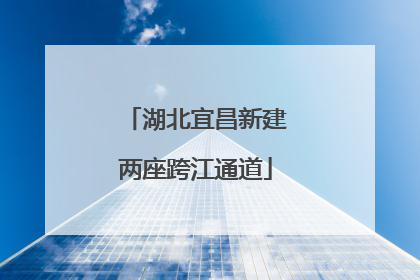 湖北宜昌新建两座跨江通道