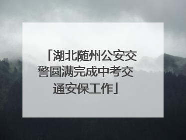 湖北随州公安交警圆满完成中考交通安保工作