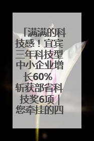 满满的科技感！宜宾三年科技型中小企业增长60% 斩获部省科技奖6项｜您牵挂的四川