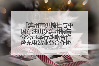 滨州市供销社与中国石油山东滨州销售分公司举行战略合作暨充电站业务合作协议签约仪式