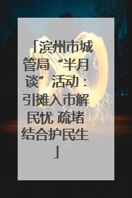 滨州市城管局“半月谈”活动：引摊入市解民忧 疏堵结合护民生