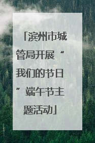 滨州市城管局开展“我们的节日”端午节主题活动