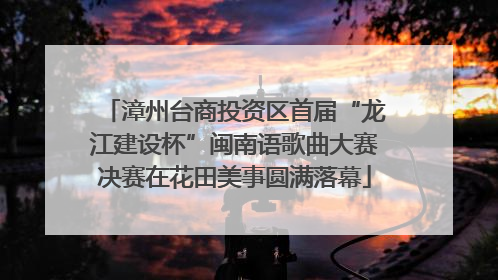 漳州台商投资区首届“龙江建设杯”闽南语歌曲大赛决赛在花田美事圆满落幕