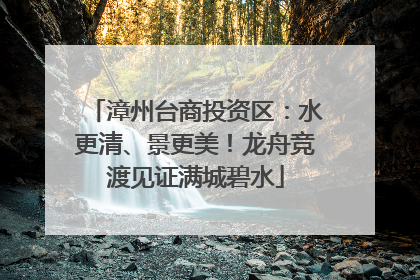 漳州台商投资区：水更清、景更美！龙舟竞渡见证满城碧水