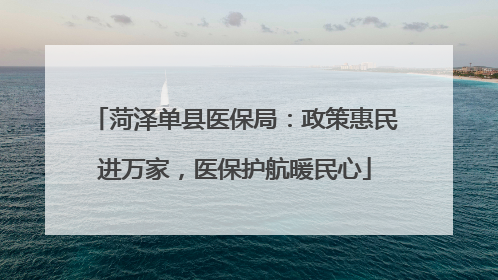 菏泽单县医保局：政策惠民进万家，医保护航暖民心