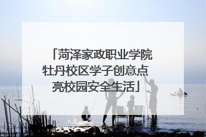 菏泽家政职业学院牡丹校区学子创意点亮校园安全生活