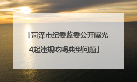 菏泽市纪委监委公开曝光4起违规吃喝典型问题