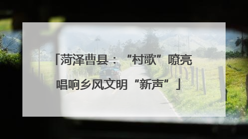 菏泽曹县：“村歌”嘹亮 唱响乡风文明“新声”