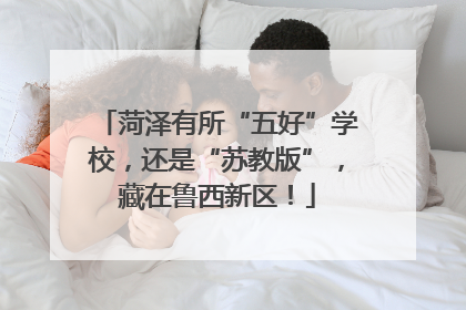 菏泽有所“五好”学校，还是“苏教版”，藏在鲁西新区！