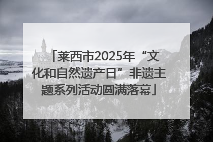 莱西市2025年“文化和自然遗产日”非遗主题系列活动圆满落幕