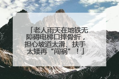 老人雨天在地铁无障碍电梯口摔骨折，担心坡道太滑、扶手太矮再“闯祸”！
