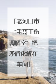 老河口市“毛哥工伤调解室”把矛盾化解在车间