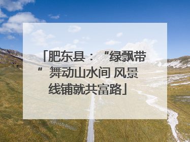 肥东县：“绿飘带”舞动山水间 风景线铺就共富路